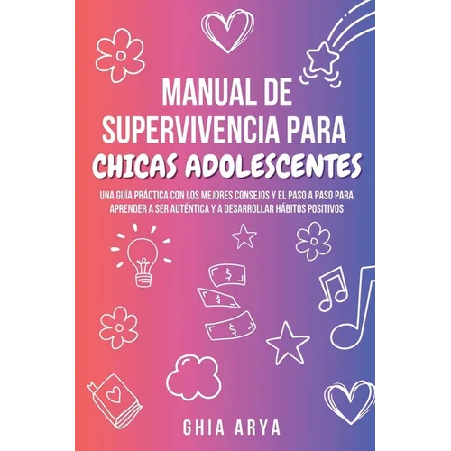 Manual De Supervivencia Para Chicas Adolescentes: Una Guía Práctica Con Los Mejores Consejos Y El Paso A Paso Para Aprender A Ser Auténtica Y A Desarr