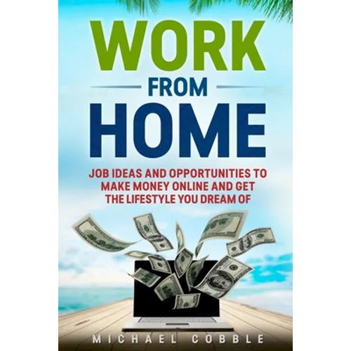 Work from Home: Job Ideas, and Opportunities to Make Money Online and Get the Lifestyle You Dream of