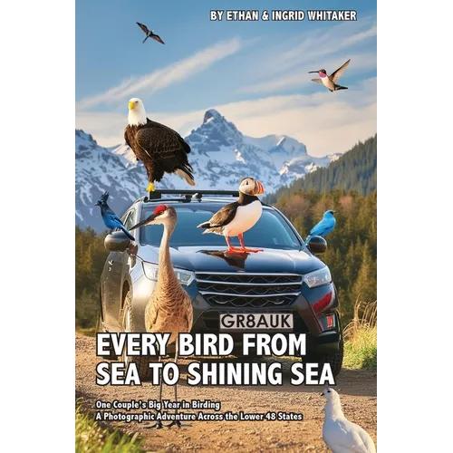 Every Bird from Sea to Shining Sea: One Couple's Big Year in Birding - A Photographic Adventure Across the Lower 48 States