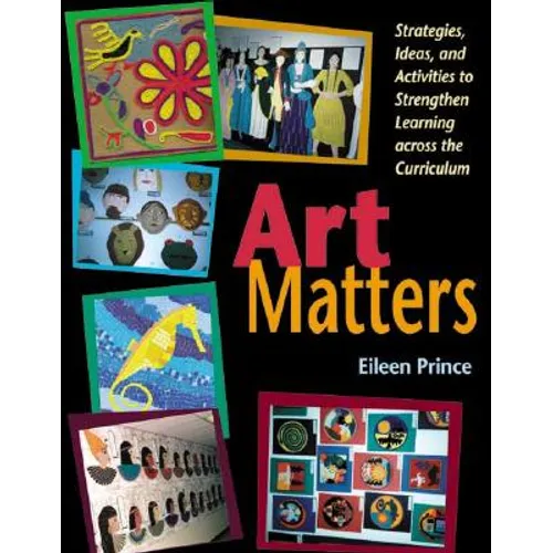 Art Matters: Strategies, Ideas, and Activities to Strengthen Learning Across the Curriculum