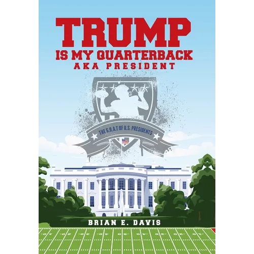 Trump is My Quarterback Aka President: The G.O.A.T of U.S. Presidents