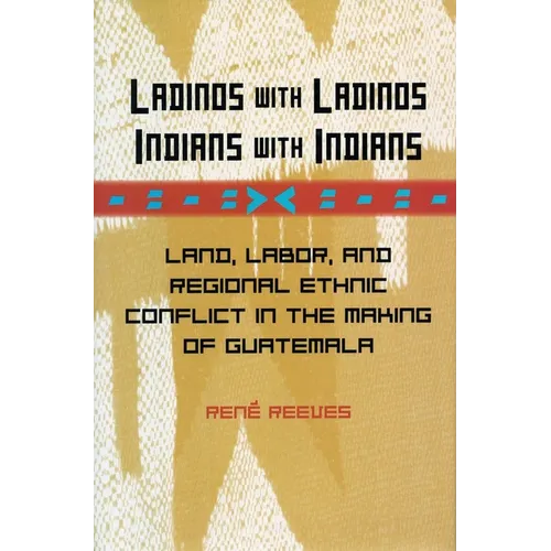 Ladinos with Ladinos, Indians with Indians: Land, Labor, and Regional Ethnic Conflict in the Making of Guatemala