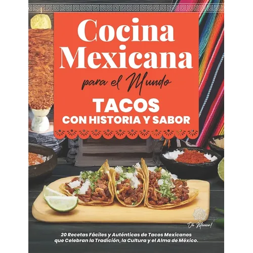 Cocina Mexicana para el Mundo, Tacos con Historia y Sabor: 20 Recetas Fáciles y Auténticas de Tacos Mexicanos que Celebran la Tradición, la Cultura y