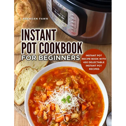Instant Pot Cookbook for Beginners: Instant Pot Recipe Book with 450 Delectable Instant Pot Recipes