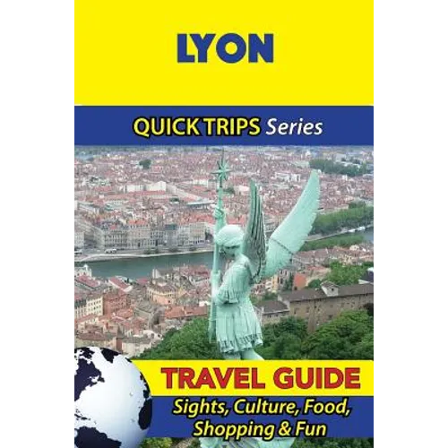 Lyon Travel Guide (Quick Trips Series): Sights, Culture, Food, Shopping & Fun