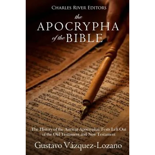 The Apocrypha of the Bible: The History of the Ancient Apocryphal Texts Left Out of the Old Testament and New Testament