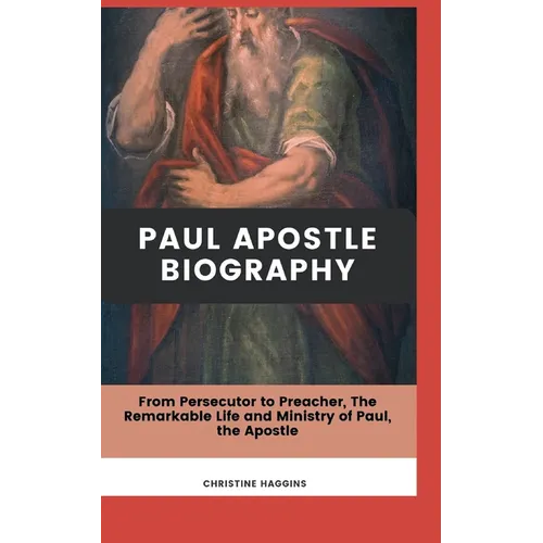Paul Apostle Biography: From Persecutor to Preacher, The Remarkable Life and Ministry of Paul, the Apostle