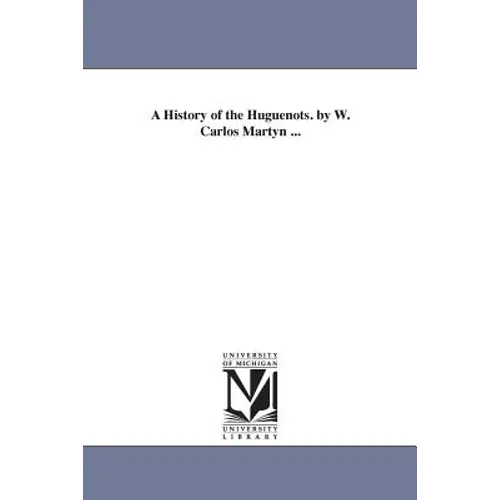 A History of the Huguenots. by W. Carlos Martyn ...