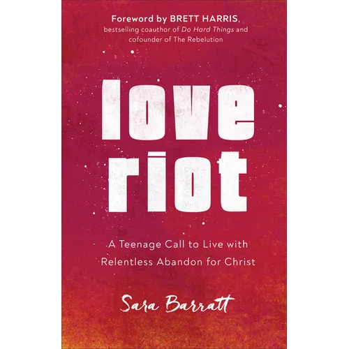 Love Riot: A Teenage Call to Live with Relentless Abandon for Christ