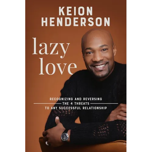 Lazy Love: Recognizing and Reversing the 4 Threats to Any Successful Relationship
