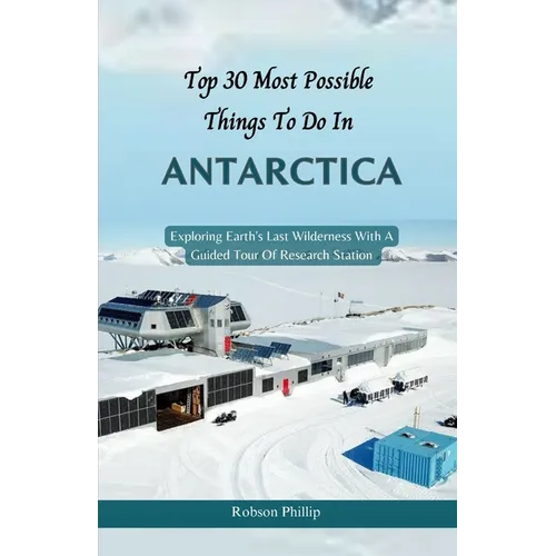 Top 30 Most Possible things to do in Antarctica: Exploring Earth's Last Wilderness With A Guided Tour Of Research Station
