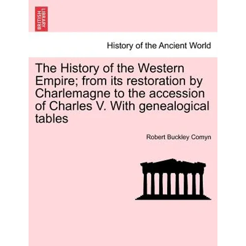 The History of the Western Empire; from its restoration by Charlemagne to the accession of Charles V. With genealogical tables Vol. I.
