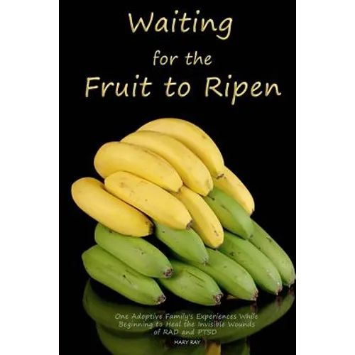 Waiting for the Fruit to Ripen: One Adoptive Family's Experience With Beginning to Heal the Invisible Wounds of RAD and PTSD