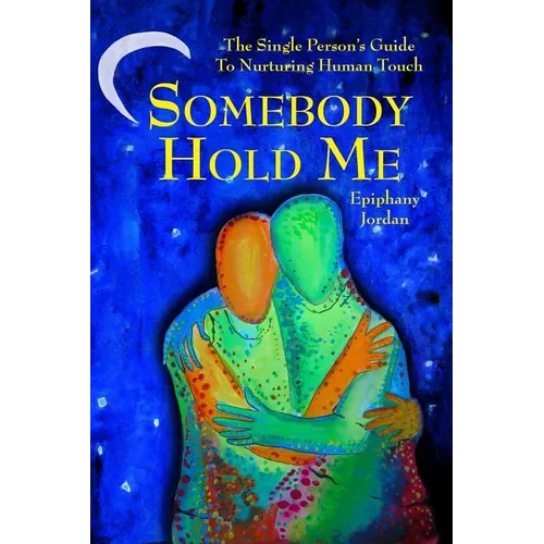 Somebody Hold Me: The Single Person's Guide to Nurturing Human Touch