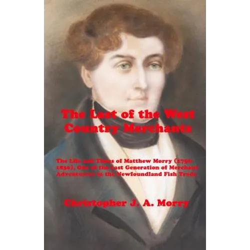 The Last of the West Country Merchants: The Life and Times of Matthew Morry (1750-1836), One of the Last Generation of Merchant Adventurers in the New
