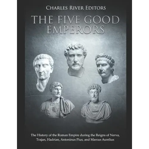 The Five Good Emperors: The History of the Roman Empire during the Reigns of Nerva, Trajan, Hadrian, Antoninus Pius, and Marcus Aurelius