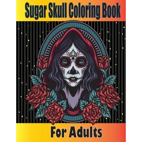 Sugar Skull Coloring Book for Adults: Dia de los Muertos Coloring Book for Adults - Skull Coloring Cook for Adults - Skulls and Roses Coloring Book -