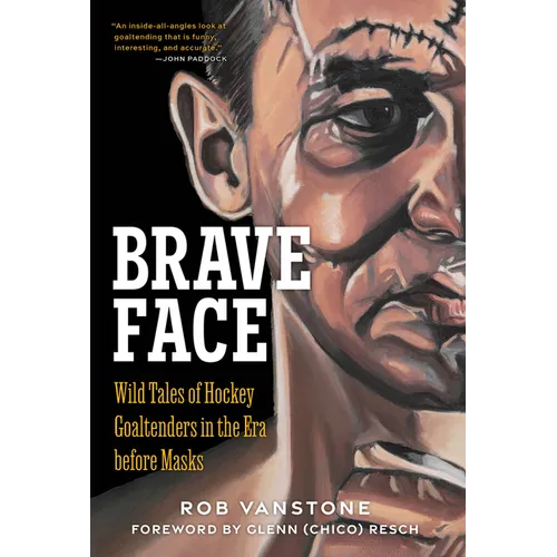 Brave Face: Wild Tales of Hockey Goaltenders in the Era Before Masks