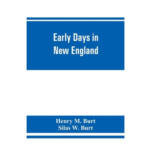 Early days in New England. Life and times of Henry Burt of Springfield and some of his descendants. Genealogical and biographical mention of James and