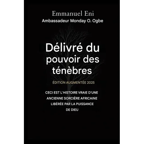 Délivré du pouvoir des ténèbres - Édition augmentée 2025: CECI EST L'HISTOIRE VRAIE D'UNE ANCIENNE SORCIÈRE AFRICAINE, GUÉRIE PAR LA PUISSANCE DE DIEU