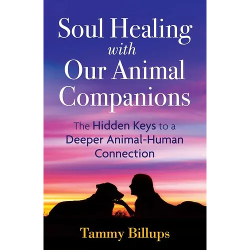 Soul Healing with Our Animal Companions: The Hidden Keys to a Deeper Animal-Human Connection
