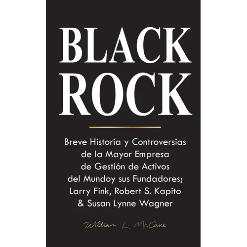Blackrock: Breve Historia y Controversias de la Mayor Empresa de Gestión de Activos del Mundo y sus Fundadores; Larry Fink, Robert S. Kapito & Susan L