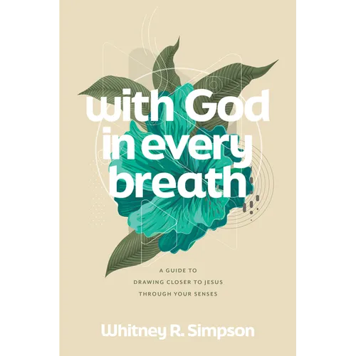 With God in Every Breath: A Guide to Drawing Closer to Jesus Through Your Senses