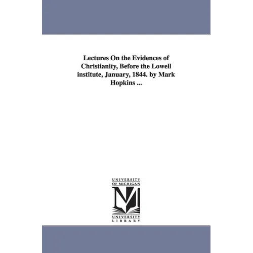 Lectures On the Evidences of Christianity, Before the Lowell institute, January, 1844. by Mark Hopkins ...