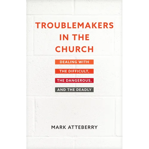 Troublemakers in the Church: Dealing with the Difficult, the Dangerous, and the Deadly