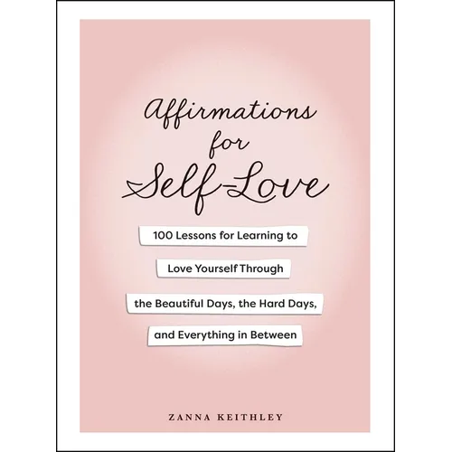 Affirmations for Self-Love: 100 Lessons for Learning to Love Yourself Through the Beautiful Days, the Hard Days, and Everything in Between