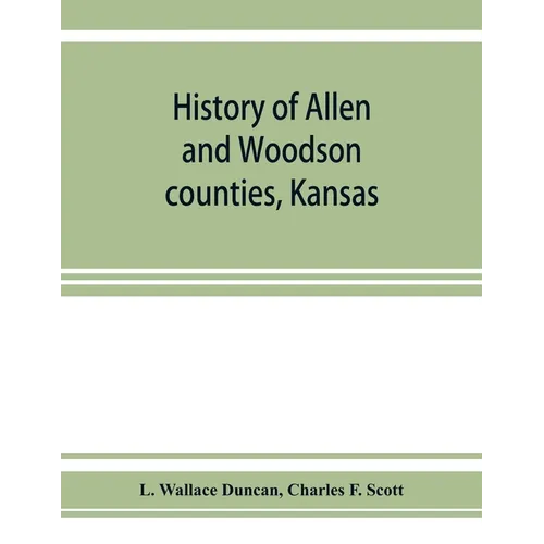 History of Allen and Woodson counties, Kansas: embellished with portraits of well known people of these counties, with biographies of our representati