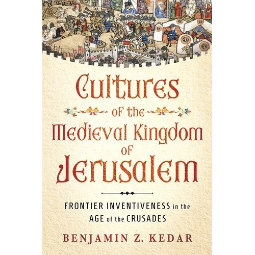 Cultures of the Medieval Kingdom of Jerusalem: Frontier Inventiveness in the Age of the Crusades