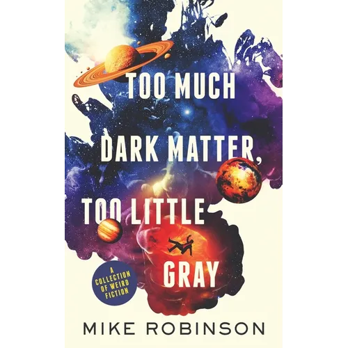 Too Much Dark Matter, Too Little Gray: A Collection of Weird Fiction