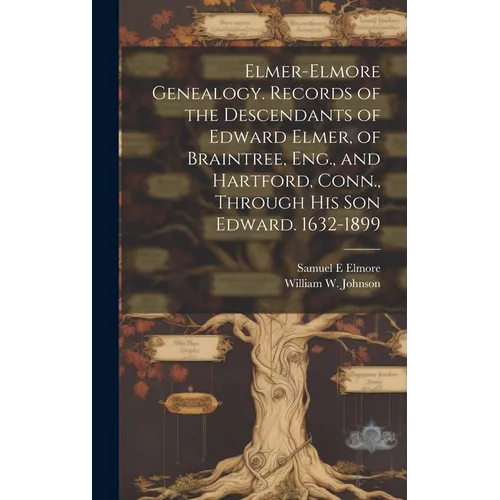 Elmer-Elmore Genealogy. Records of the Descendants of Edward Elmer, of Braintree, Eng., and Hartford, Conn., Through His Son Edward. 1632-1899