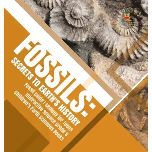 Fossils: Secrets to Earth's History Fossil Guide Geology for Teens Interactive Science Grade 8 Children's Earth Sciences Books