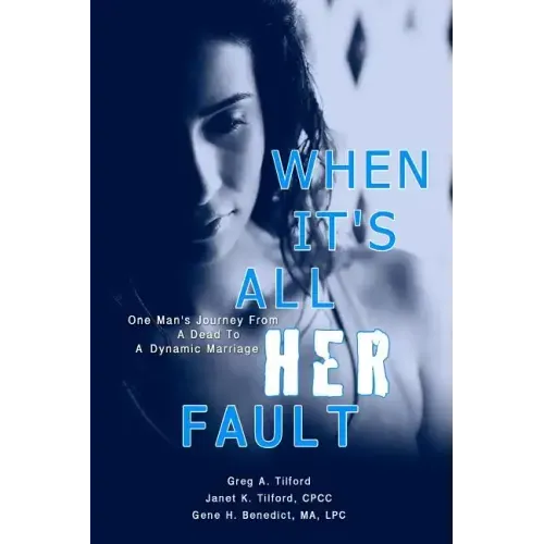 When It's All Her Fault: One Man's Journey From A Dead To A Dynamic Marriage