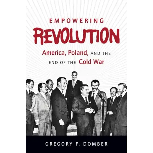 Empowering Revolution: America, Poland, and the End of the Cold War