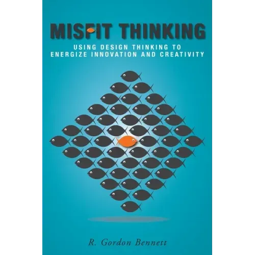 Misfit Thinking: Using Design Thinking to Energize Innovation and Creativity