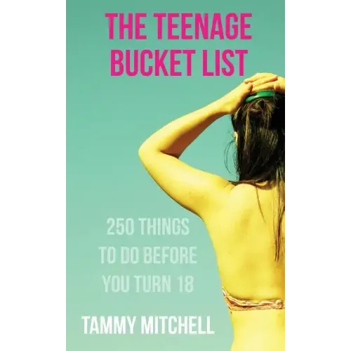 The Teenage Bucket List: 250 Things To Do Before You Turn 18