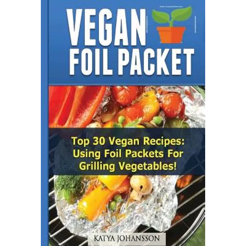 Vegan Foil Packet Cookbook: Top 30 Vegan Recipes - Using Foil Packets For grilling Vegetables