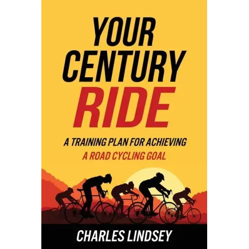 Your Century Ride: A Training Plan for Achieving a Road Cycling Goal