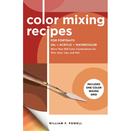 Color Mixing Recipes for Portraits: More Than 500 Color Combinations for Skin, Eyes, Lips & Hair - Includes One Color Mixing Grid