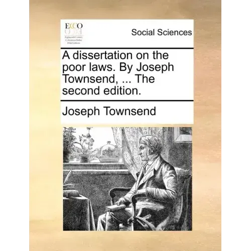 A Dissertation on the Poor Laws. by Joseph Townsend, ... the Second Edition.