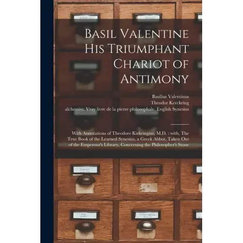 Basil Valentine His Triumphant Chariot of Antimony: With Annotations of Theodore Kirkringius, M.D.: With, The True Book of the Learned Synesius, a Gre
