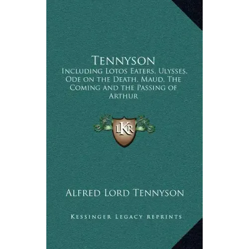 Tennyson: Including Lotos Eaters, Ulysses, Ode on the Death, Maud, the Coming and the Passing of Arthur