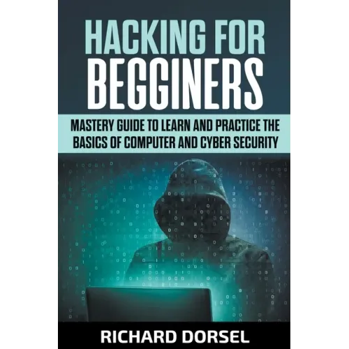 Hacking for Beginners: Mastery Guide to Learn and Practice the Basics of Computer and Cyber Security