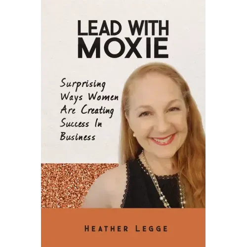 Lead With Moxie: Surprising Ways Women Are Creating Success in Business