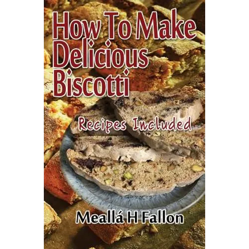 How To Make Delicious Biscotti: Recipes Included