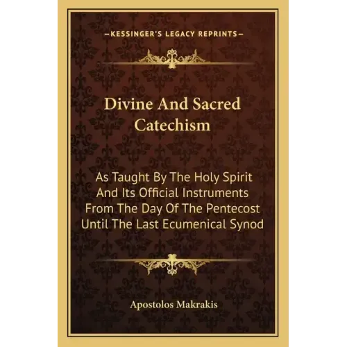 Divine and Sacred Catechism: As Taught by the Holy Spirit and Its Official Instruments from the Day of the Pentecost Until the Last Ecumenical Syno