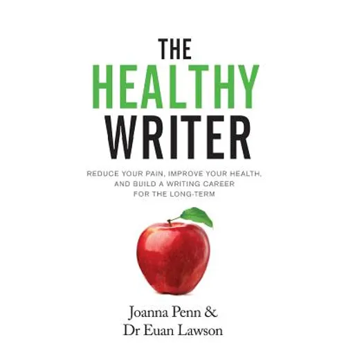 The Healthy Writer: Reduce Your Pain, Improve Your Health, And Build A Writing Career For The Long Term